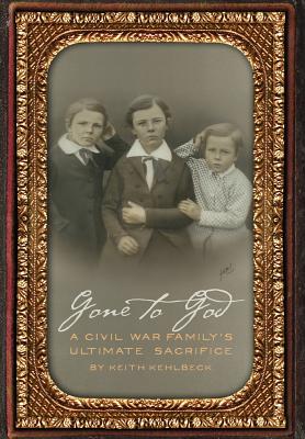 Gone to God: A Civil War Family's Ultimate Sacrifice - Keith Kehlbeck