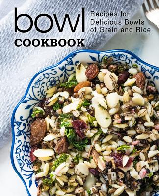 Bowl Cookbook: Recipes for Delicious Bowls of Grain and Rice (2nd Edition) - Booksumo Press