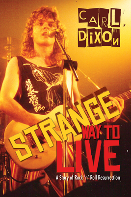 Strange Way to Live: A Story of Rock 'n' Roll Resurrection - Carl Dixon
