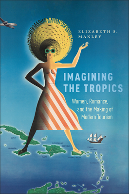 Imagining the Tropics: Women, Romance, and the Making of Modern Tourism - Elizabeth Manley