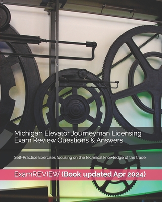 Michigan Elevator Journeyman Licensing Exam Review Questions & Answers: Self-Practice Exercises focusing on the technical knowledge of the trade -
