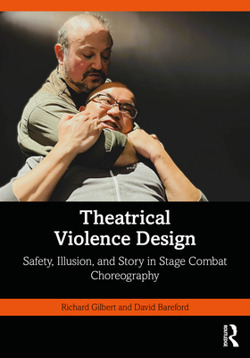 Coperta cărții 'Theatrical Violence Design: Safety, Illusion, and Story in Stage Combat Choreography - Richard Gilbert'