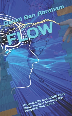 Coperta cărții 'Flow: Productivity and ADHD Cure Subconscious Morning Re-Programming Script - Daniel Ben Abraham'