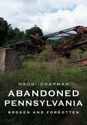 Abandoned Pennsylvania: Broken and Forgotten - Naomi Chapman