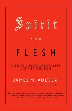 Spirit and Flesh: Life in a Fundamentalist Baptist Church - James M. Ault