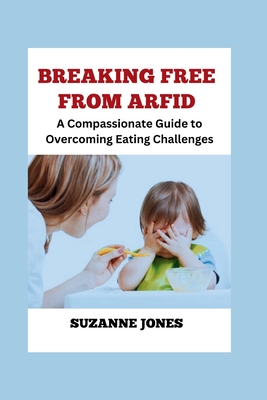 BREAKING FREE From ARFID: A Compassionate Guide to Overcoming Eating Challenges - Suzanne Jones