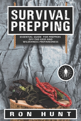 Survival Prepping: Essential Guide for Preppers! Off-the-grid and Wilderness Preparedness - Ron Hunt