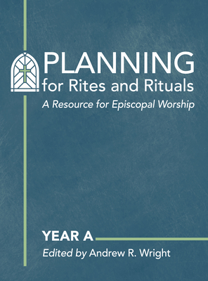 Planning for Rites and Rituals: A Resource for Episcopal Worship: Year a - Andrew R. Wright