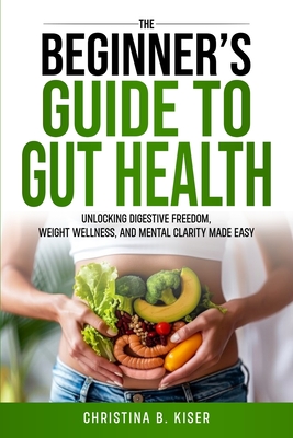 Coperta cărții 'The Beginner's Guide To Gut Health - Christina Kiser'
