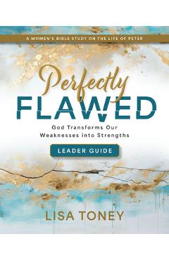 Coperta cărții 'Perfectly Flawed Women's Bible Study Leader Guide: God Transforms Our Weaknesses Into Strengths (a Women's Bible Study'