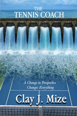 The Tennis Coach: A Change in Perspective Changes Everything - Clay J. Mize