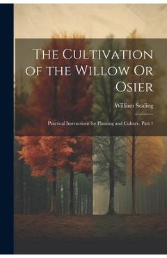Coperta cărții 'The Cultivation of the Willow Or Osier: Practical Instructions for Planting and Culture, Part 1 - William Scaling'