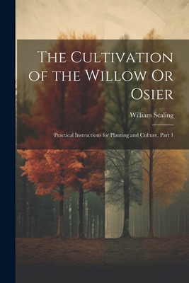 Coperta cărții 'The Cultivation of the Willow Or Osier: Practical Instructions for Planting and Culture, Part 1 - William Scaling'