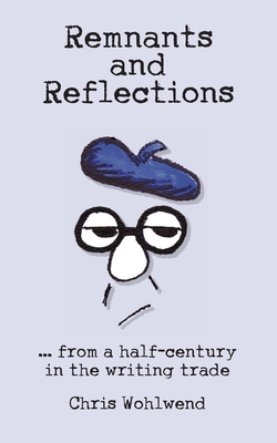 Remnants and Reflections: ...from a half-century in the writing trade - Chris Wohlwend