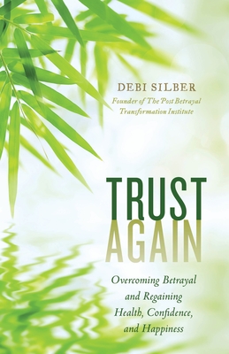 Trust Again: Overcoming Betrayal and Regaining Health, Confidence, and Happiness - Debi Silber