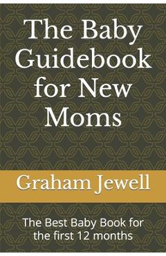 Coperta cărții 'The Baby Guidebook for New Moms: The Best Baby Book for the first 12 months - Graham Jewell'