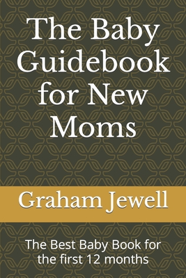Coperta cărții 'The Baby Guidebook for New Moms: The Best Baby Book for the first 12 months - Graham Jewell'