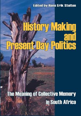 History Making and Present Day Politics: The Meaning of Collective Memory in South Africa - Hans-eric Stolten