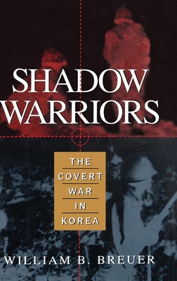 Shadow Warriors: The Covert War in Korea - William B. Breuer