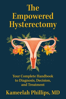 The Empowered Hysterectomy: Your Complete Handbook to Diagnosis, Decision, and Treatment - Kameelah Phillips