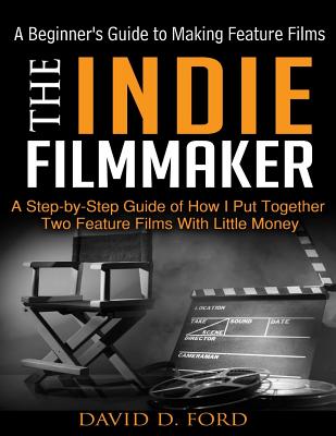 The Indie Filmmaker; A Beginner's Guide to Making Feature Films - Jim King