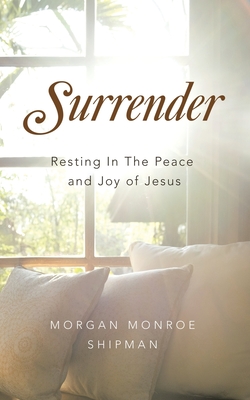 Surrender: Resting In The Peace and Joy of Jesus - Morgan Monroe Shipman