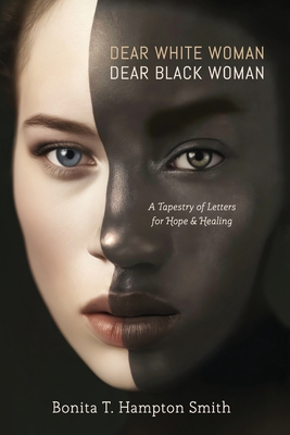 Dear White Woman, Dear Black Woman: A Tapestry of Letters for Hope and Healing - Bonita T. Hampton Smith