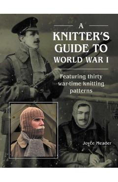 Poza produsului A Knitter's Guide to Wwi: Featuring Thirty War-Time Knitting Patterns - Joyce Meader