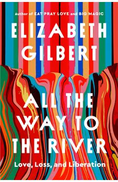Poza produsului All the Way to the River: Love, Loss, and Liberation - Elizabeth Gilbert