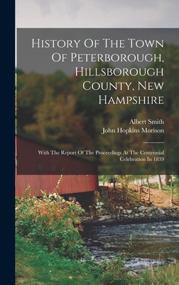 History Of The Town Of Peterborough, Hillsborough County, New Hampshire: With The Report Of The Proceedings At The Centennial Celebration In 1839 - Albert Smith