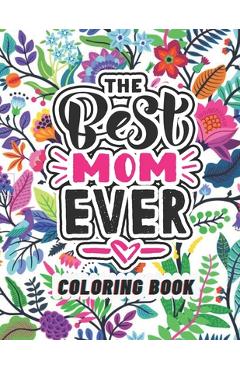 Coperta cărții 'The Best Mom Ever Coloring Book: Coloring Books for Adults Relaxation - Flowers, Animals, Mom & Daughter - Press Pedia'