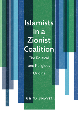 Islamists in a Zionist Coalition: The Political and Religious Origins - Uriya Shavit