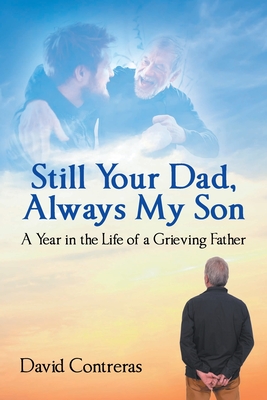 Still Your Dad, Always My Son: A Year in the Life of a Grieving Father - David Contreras