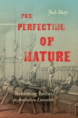 The Perfecting of Nature: Reforming Bodies in Antebellum Literature - Josh Doty