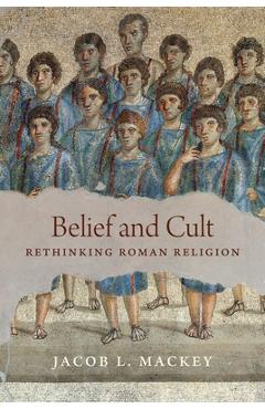 Coperta cărții 'Belief and Cult: Rethinking Roman Religion - Jacob L. Mackey'