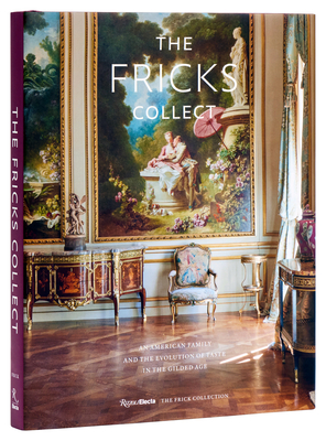 The Fricks Collect: An American Family and the Evolution of Taste in the Gilded Age - Ian Wardropper