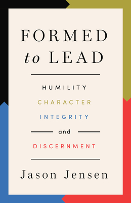 Formed to Lead: Humility, Character, Integrity, and Discernment - Jason Jensen