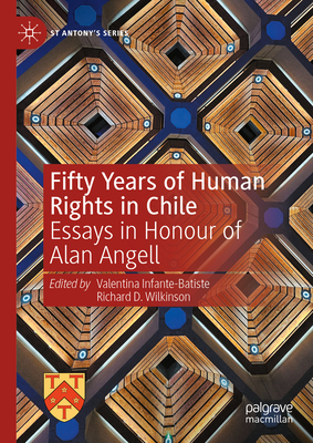 Fifty Years of Human Rights in Chile: Essays in Honour of Alan Angell - Valentina Infante-batiste