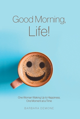 Coperta cărții 'Good Morning, Life!: One Woman Waking Up to Happiness, One Moment at a Time - Barbara Demone'