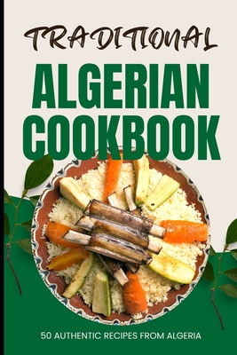 Traditional Algerian Cookbook: 50 Authentic Recipes from Algeria - Ava Baker