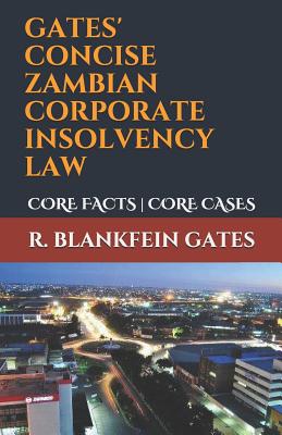 Gates' Concise Zambian Corporate Insolvency Law: Core Facts Core Cases - R. Blankfein Gates