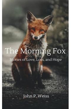 Coperta cărții 'The Morning Fox: Stories of Love, Loss, and Hope - John P. Weiss'