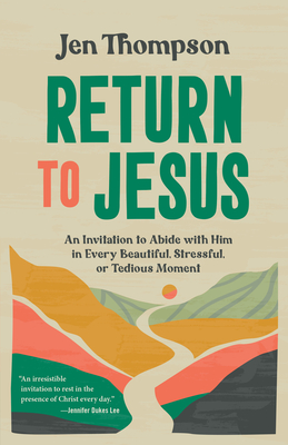Return to Jesus: An Invitation to Abide with Him in Every Beautiful, Stressful, or Tedious Moment - Jen Thompson