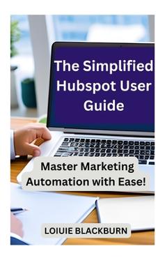 Coperta cărții 'The Simplified Hubspot User Guide: Master Marketing Automation with Ease - Loiuie Blackburn'