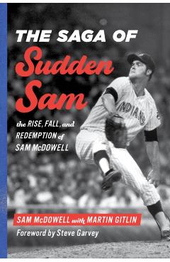 The Saga of Sudden Sam: The Rise, Fall, and Redemption of Sam McDowell - Sam Mcdowell