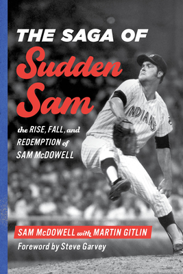 The Saga of Sudden Sam: The Rise, Fall, and Redemption of Sam McDowell - Sam Mcdowell