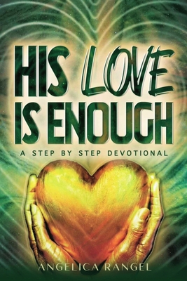 His Love Is Enough: A Step by Step Devotional - Angelica Rangel