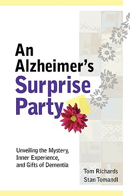 An Alzheimer's Surprise Party: Unveiling the Mystery, Inner Experience, and Gifts of Dementia - Tom Richards