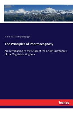 Coperta cărții 'The Principles of Pharmacognosy: An Introduction to the Study of the Crude Substances of the Vegetable Kingdom - A.'