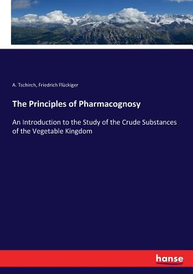 Coperta cărții 'The Principles of Pharmacognosy: An Introduction to the Study of the Crude Substances of the Vegetable Kingdom - A.'